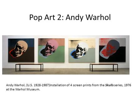 Pop Art 2: Andy Warhol Andy Warhol, (U.S. 1928-1987)Installation of 4 screen prints from the Skulls series, 1976 at the Warhol Museum.