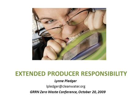 EXTENDED PRODUCER RESPONSIBILITY Lynne Pledger GRRN Zero Waste Conference, October 20, 2009.