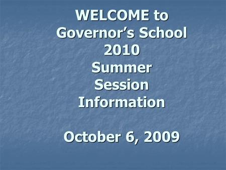 WELCOME to Governor’s School 2010 Summer Session Information October 6, 2009 WELCOME to Governor’s School 2010 Summer Session Information October 6, 2009.