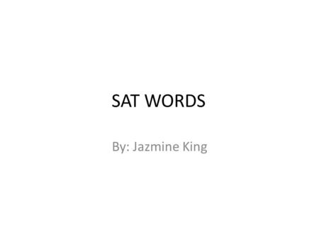 SAT WORDS By: Jazmine King.