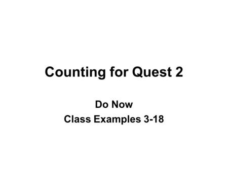 Counting for Quest 2 Do Now Class Examples 3-18. 3. Suppose you take 4 different routes to Trenton, the 3 different routes to Philadelphia. How many different.