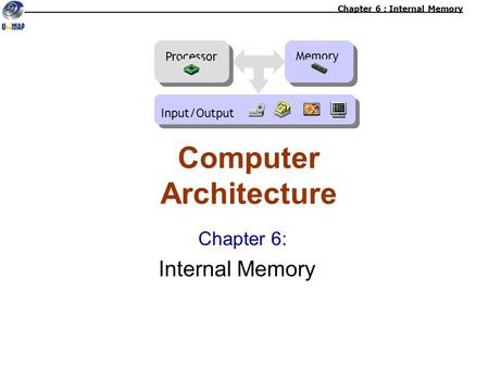 Chapter 6: Internal Memory Computer Architecture Chapter 6 : Internal Memory Memory Processor Input/Output.