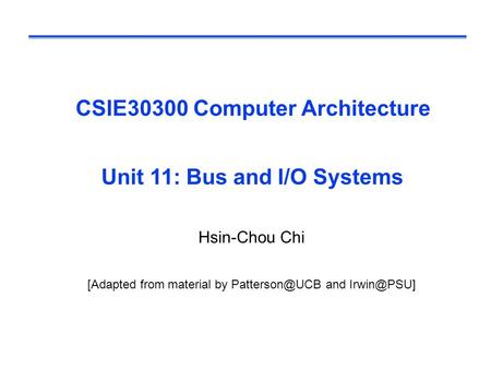 CSIE30300 Computer Architecture Unit 11: Bus and I/O Systems Hsin-Chou Chi [Adapted from material by and