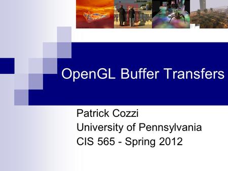 OpenGL Buffer Transfers Patrick Cozzi University of Pennsylvania CIS 565 - Spring 2012.