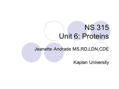 NS 315 Unit 6: Proteins Jeanette Andrade MS,RD,LDN,CDE Kaplan University.