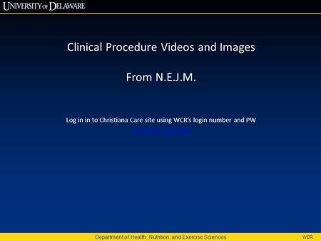 Department of Health, Nutrition, and Exercise Sciences WCR Clinical Procedure Videos and Images From N.E.J.M. Log in in to Christiana Care site using WCR’s.