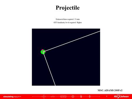 1 Projectile Estimated time required: 20 min GUI familiarity level required: Higher MSC.ADAMS 2005 r2.