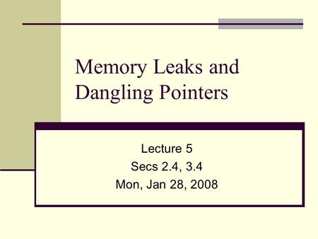 Memory Leaks and Dangling Pointers Lecture 5 Secs 2.4, 3.4 Mon, Jan 28, 2008.