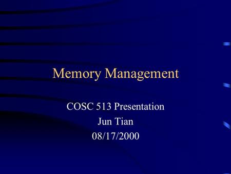 Memory Management COSC 513 Presentation Jun Tian 08/17/2000.