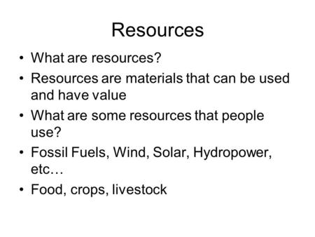 Resources What are resources? Resources are materials that can be used and have value What are some resources that people use? Fossil Fuels, Wind, Solar,