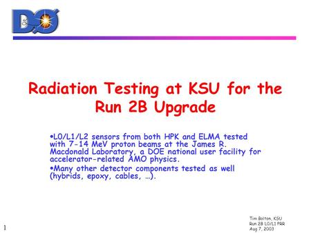 Tim Bolton, KSU Run 2B L0/L1 PRR Aug 7, 2003 1 Radiation Testing at KSU for the Run 2B Upgrade  L0/L1/L2 sensors from both HPK and ELMA tested with 7-14.