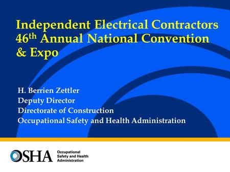 H. Berrien Zettler Deputy Director Directorate of Construction Occupational Safety and Health Administration Independent Electrical Contractors 46 th Annual.