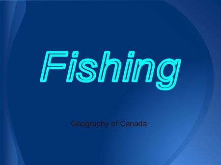 Geography of Canada. 1. Types and Locations of Fish in Canada 2. Methods of Fishing in Canada 3. Environmental Sustainability 4. Economic Sustainability.