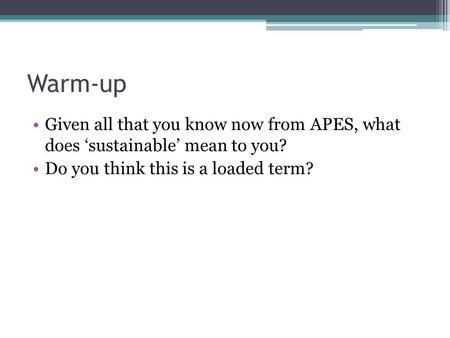 Warm-up Given all that you know now from APES, what does ‘sustainable’ mean to you? Do you think this is a loaded term?