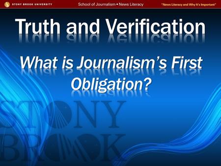 1)What IS truth? 2)How does the verification process work? 3)Why does it break down? 4)What kinds of evidence should a news consumer look for?