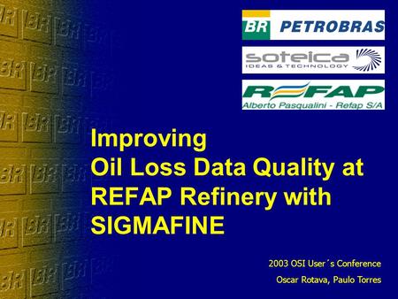 Improving Oil Loss Data Quality at REFAP Refinery with SIGMAFINE 2003 OSI User´s Conference Oscar Rotava, Paulo Torres.