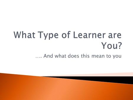 …. And what does this mean to you. Purpose: -To learn about learning styles -To understand the differences between auditory, visual & kinesthetic -To.