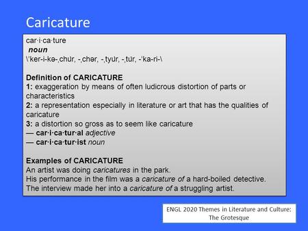 ENGL 2020 Themes in Literature and Culture: The Grotesque Caricature car·i·ca·ture noun \ˈker-i-kə-ˌchu̇r, -ˌchər, -ˌtyu̇r, -ˌtu̇r, -ˈka-ri-\ Definition.