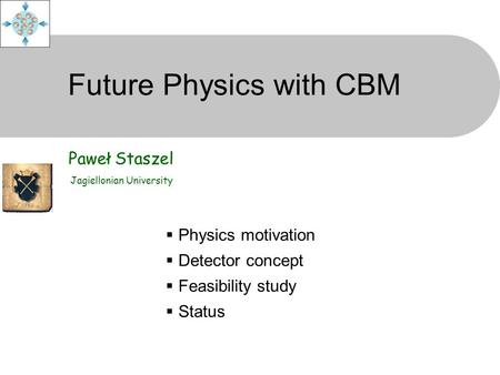 Future Physics with CBM Paweł Staszel Jagiellonian University  Physics motivation  Detector concept  Feasibility study  Status.