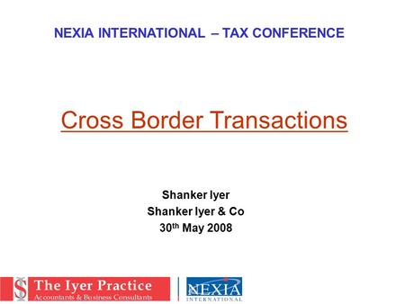 Shanker Iyer Shanker Iyer & Co 30 th May 2008 NEXIA INTERNATIONAL – TAX CONFERENCE Cross Border Transactions.