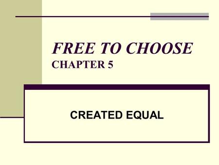 FREE TO CHOOSE CHAPTER 5 CREATED EQUAL. I. INTRODUCTION Define equality What should be the goal of equality? Is it equality of opportunity or equality.