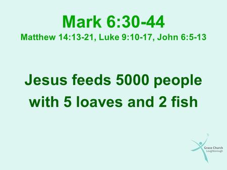 Mark 6:30-44 Matthew 14:13-21, Luke 9:10-17, John 6:5-13 Jesus feeds 5000 people with 5 loaves and 2 fish.