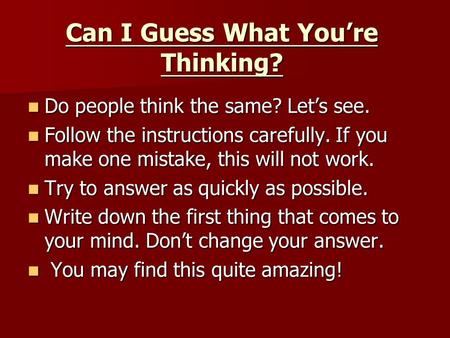 Can I Guess What You’re Thinking? Do people think the same? Let’s see. Do people think the same? Let’s see. Follow the instructions carefully. If you make.