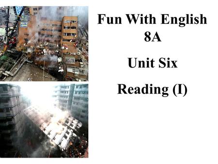 Fun With English 8A Unit Six Reading (I) Brainstorm: The terrible earthquake shake bomb frightened fear scream run earthquake direction wildly Earthquakes.