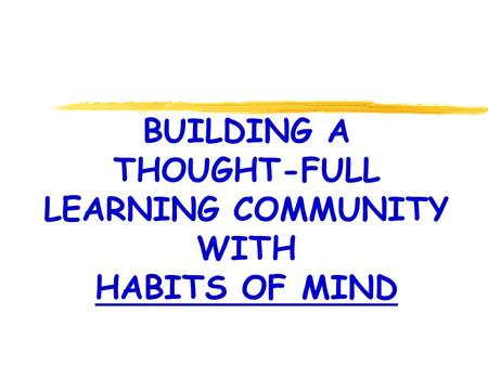 BUILDING A THOUGHT-FULL LEARNING COMMUNITY WITH HABITS OF MIND.