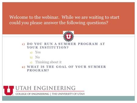 1) DO YOU RUN A SUMMER PROGRAM AT YOUR INSTITUTION? a) Yes b) No c) Thinking about it 2) WHAT IS THE GOAL OF YOUR SUMMER PROGRAM? Welcome to the webinar.