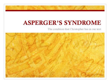 ASPERGER’S SYNDROME The condition that Christopher has in our text.