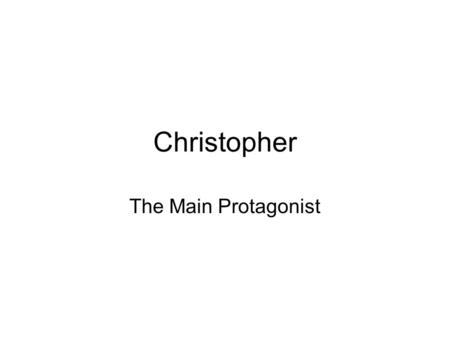 Christopher The Main Protagonist. How is Christopher’s world made normal? Why is it important that we enter Christopher’s world of seemingly obscure detail?