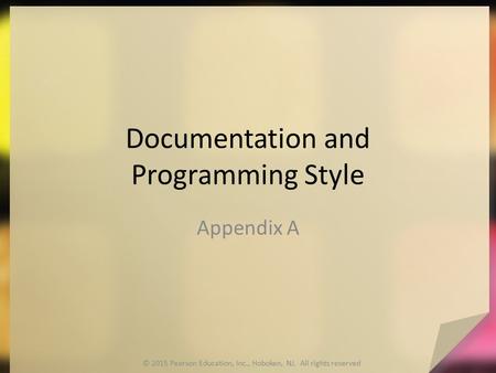 Documentation and Programming Style Appendix A © 2015 Pearson Education, Inc., Hoboken, NJ. All rights reserved.