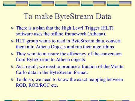 To make ByteStream Data There is a plan that the High Level Trigger (HLT) software uses the offline framework (Athena). HLT group wants to read in ByteStream.