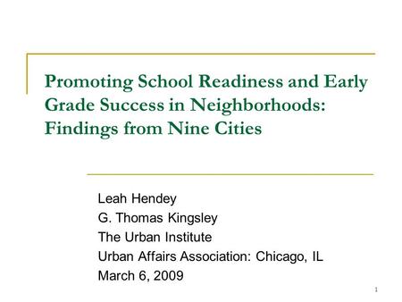 1 Promoting School Readiness and Early Grade Success in Neighborhoods: Findings from Nine Cities Leah Hendey G. Thomas Kingsley The Urban Institute Urban.