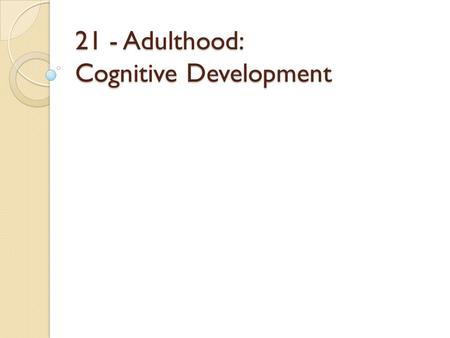 21 - Adulthood: Cognitive Development. What is intelligence? Spearman’s “G” ◦ General intelligence ◦ One basic trait ◦ Inferred from vocabulary, memory,