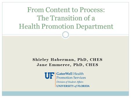 Shirley Haberman, PhD, CHES Jane Emmeree, PhD, CHES From Content to Process: The Transition of a Health Promotion Department.