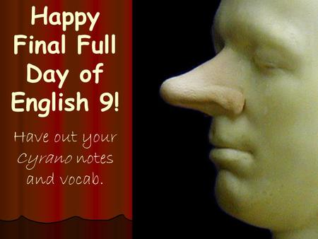 Happy Final Full Day of English 9! Have out your Cyrano notes and vocab.