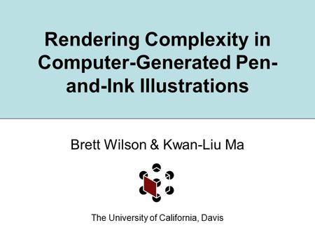 Rendering Complexity in Computer-Generated Pen- and-Ink Illustrations Brett Wilson & Kwan-Liu Ma The University of California, Davis.