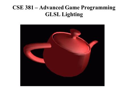 CSE 381 – Advanced Game Programming GLSL Lighting.