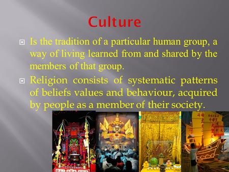  Is the tradition of a particular human group, a way of living learned from and shared by the members of that group.  Religion consists of systematic.