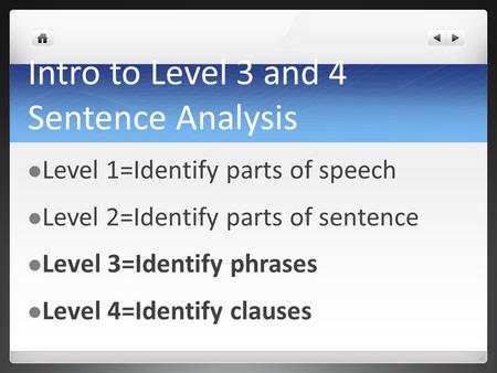 Intro to Level 3 and 4 Sentence Analysis Level 1=Identify parts of speech Level 2=Identify parts of sentence Level 3=Identify phrases Level 4=Identify.