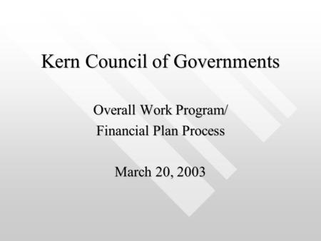 Kern Council of Governments Overall Work Program/ Financial Plan Process March 20, 2003.