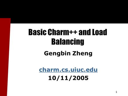 1 Basic Charm++ and Load Balancing Gengbin Zheng charm.cs.uiuc.edu 10/11/2005.