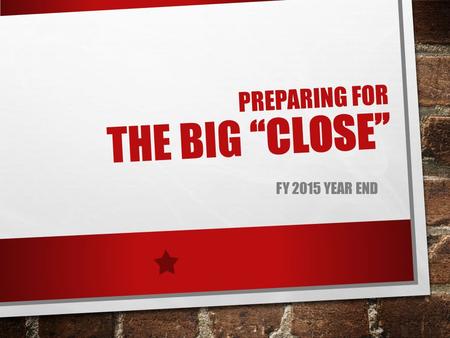 PREPARING FOR THE BIG “CLOSE” FY 2015 YEAR END. YEAR-END CHECKLIST - AUGUST!!  KEEP TRACK OF PURCHASING CARD USE  FACULTY RESEARCH GRANTS WILL GO AWAY.