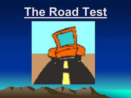 The Road Test. THINGS YOU NEED TO BRING TO THE ROAD TEST Vehicle in good working condition with current inspection sticker. Current registration Current.