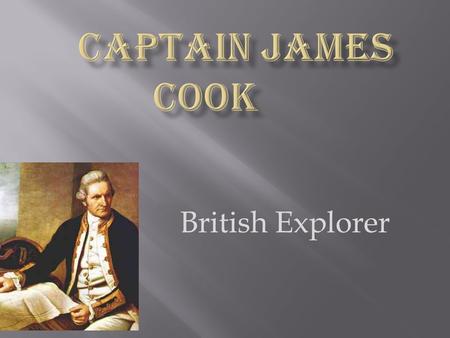 British Explorer.  James Cook was born on October 27, 1728 in Main- Cleveland in the North Riding of Yorkshire. His birthplace was a thatched cottage.