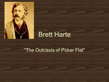 Brett Harte “The Outcasts of Poker Flat”. Literary Terms Local Color –Rough and tumble West –Stereotypes of what easterners would have thought of westerners.