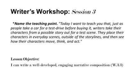 Writer’s Workshop: Session 3 *Name the teaching point. Today I want to teach you that, just as people take a car for a test-drive before buying it, writers.