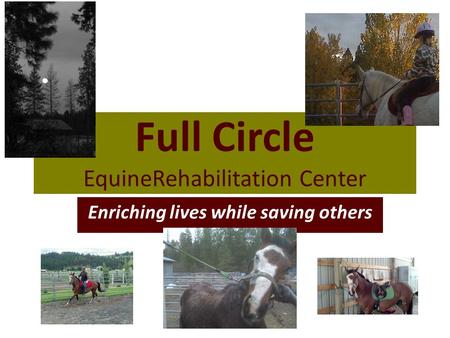 Full Circle EquineRehabilitation Center Enriching lives while saving others.